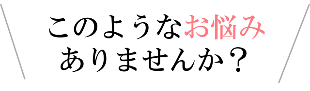 このようなお悩みはありませんか？