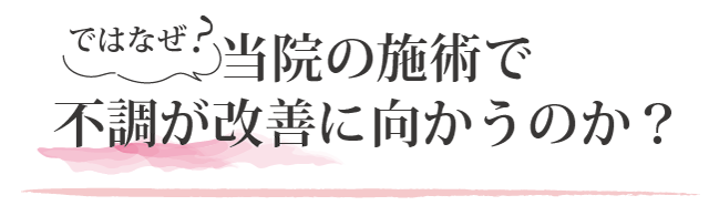 なぜ、当院の施術で不調が改善へ向かうのか？